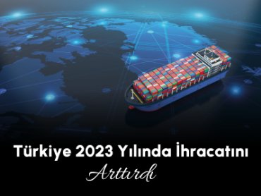 Türkiye 2023 Yılında İhracatını Arttırdı