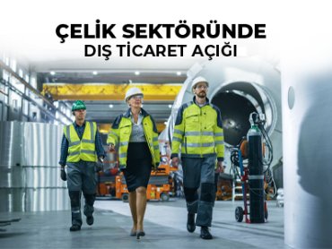 Çelik Sektöründe Dış Ticaret Açığı